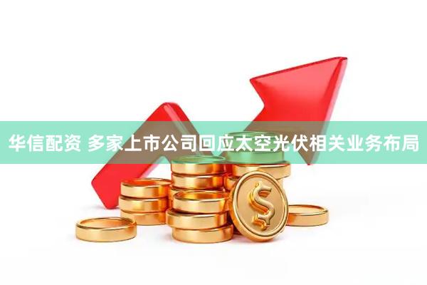 华信配资 多家上市公司回应太空光伏相关业务布局
