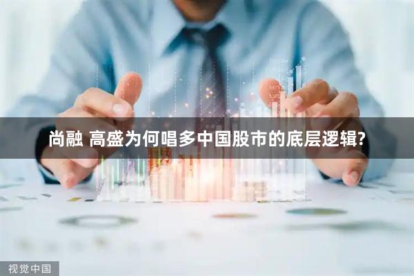 尚融 高盛为何唱多中国股市的底层逻辑?