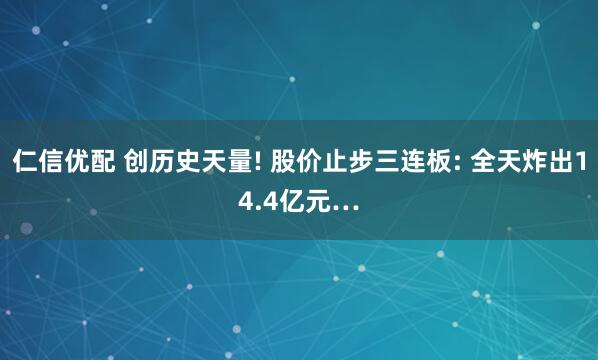 仁信优配 创历史天量! 股价止步三连板: 全天炸出14.4亿元…