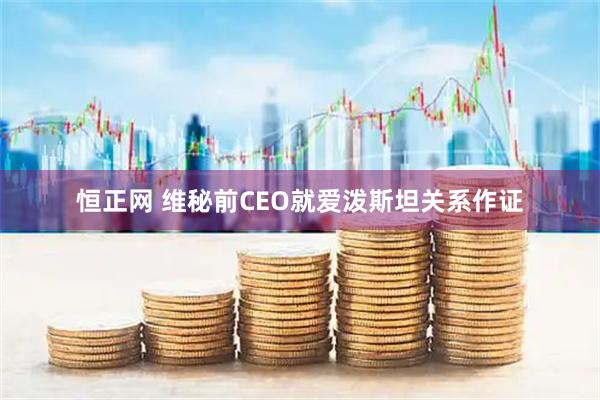 恒正网 维秘前CEO就爱泼斯坦关系作证