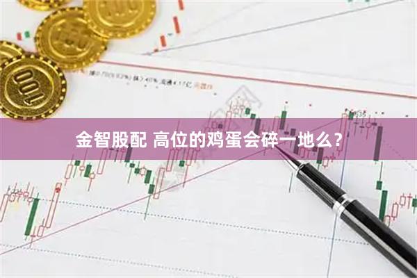 金智股配 高位的鸡蛋会碎一地么？