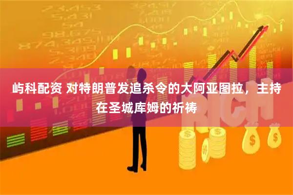 屿科配资 对特朗普发追杀令的大阿亚图拉，主持在圣城库姆的祈祷