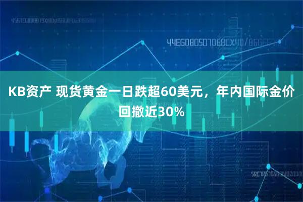 KB资产 现货黄金一日跌超60美元，年内国际金价回撤近30%