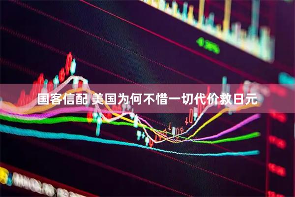 国客信配 美国为何不惜一切代价救日元